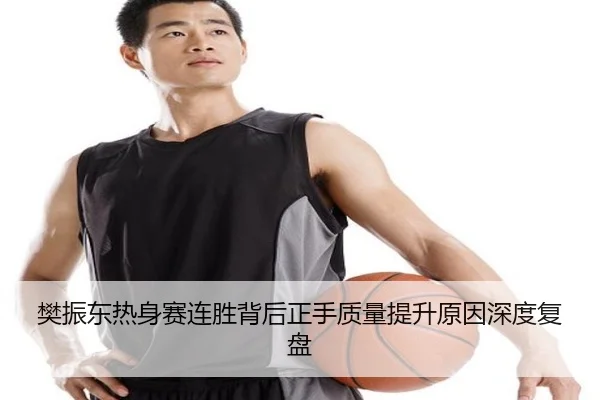 樊振东热身赛连胜背后正手质量提升原因深度复盘